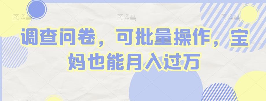 调查问卷，可批量操作，宝妈也能月入过万K叔网赚资源-网赚项目-副业赚钱-互联网创业-资源整合K叔网赚资源