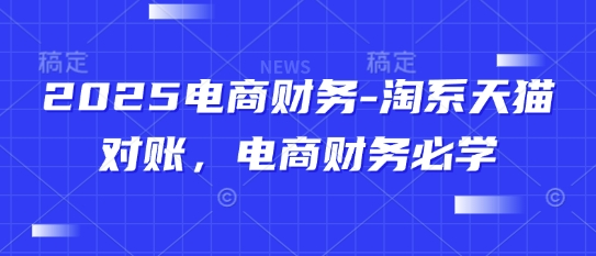 2025电商财务-淘系天猫对账，电商财务必学K叔网赚资源-网赚项目-副业赚钱-互联网创业-资源整合K叔网赚资源