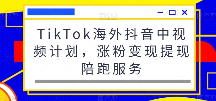 TikTok海外抖音中视频计划，涨粉变现提现陪跑服务K叔网赚资源-网赚项目-副业赚钱-互联网创业-资源整合K叔网赚资源
