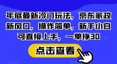 年底最新冷门玩法，京东家政新风口，操作简单，新手小白可直接上手，一单挣30【揭秘】K叔网赚资源-网赚项目-副业赚钱-互联网创业-资源整合K叔网赚资源