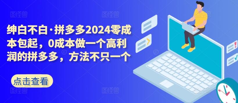 拼多多2024零成本包起，0成本做一个高利润的拼多多，方法不只一个K叔网赚资源-网赚项目-副业赚钱-互联网创业-资源整合K叔网赚资源