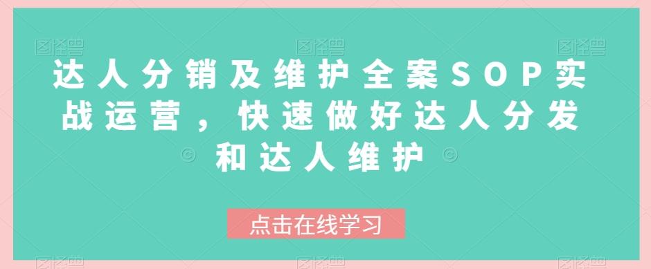 达人分销及维护全案SOP实战运营，快速做好达人分发和达人维护K叔网赚资源-网赚项目-副业赚钱-互联网创业-资源整合K叔网赚资源