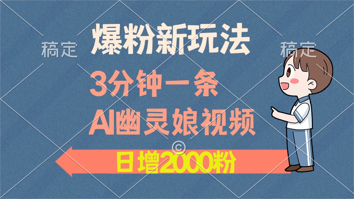 爆粉新玩法，3分钟一条AI幽灵娘视频，日涨2000粉丝，多种变现方式K叔网赚资源-网赚项目-副业赚钱-互联网创业-资源整合K叔网赚资源