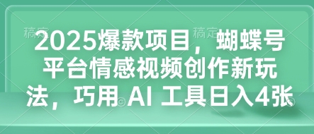 2025爆款项目，蝴蝶号平台情感视频创作新玩法，巧用 AI 工具日入4张K叔网赚资源-网赚项目-副业赚钱-互联网创业-资源整合K叔网赚资源