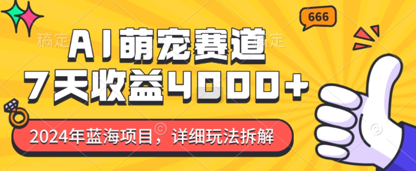 2024年蓝海项目，AI萌宠赛道，7天收益4k，详细玩法拆解K叔网赚资源-网赚项目-副业赚钱-互联网创业-资源整合K叔网赚资源