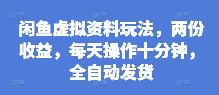 闲鱼虚拟资料玩法，两份收益，每天操作十分钟，全自动发货【揭秘】K叔网赚资源-网赚项目-副业赚钱-互联网创业-资源整合K叔网赚资源