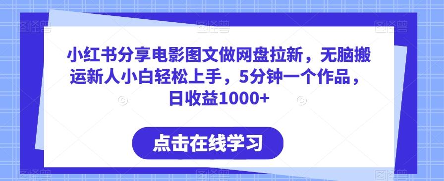 小红书分享电影图文做网盘拉新，无脑搬运新人小白轻松上手，5分钟一个作品，日收益1000+【揭秘】K叔网赚资源-网赚项目-副业赚钱-互联网创业-资源整合K叔网赚资源
