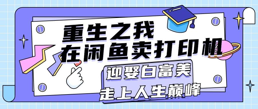 重生之我在闲鱼卖打印机，月入过万，迎娶白富美，走上人生巅峰K叔网赚资源-网赚项目-副业赚钱-互联网创业-资源整合K叔网赚资源