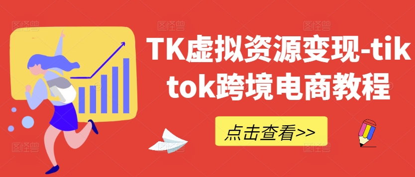 TK虚拟资源变现-tiktok跨境电商教程K叔网赚资源-网赚项目-副业赚钱-互联网创业-资源整合K叔网赚资源