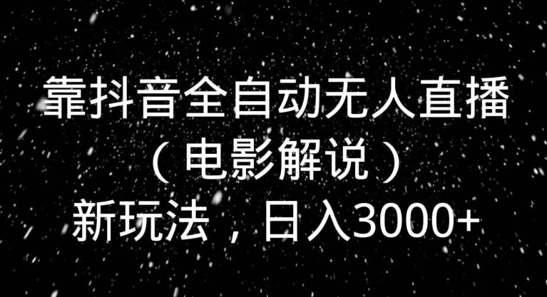 靠抖音全自动无人直播（电影解说）新玩法，日入3000+K叔网赚资源-网赚项目-副业赚钱-互联网创业-资源整合K叔网赚资源