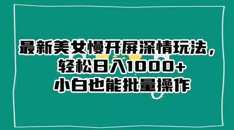 最新美女慢开屏深情玩法，轻松日入1000+小白也能批量操作K叔网赚资源-网赚项目-副业赚钱-互联网创业-资源整合K叔网赚资源