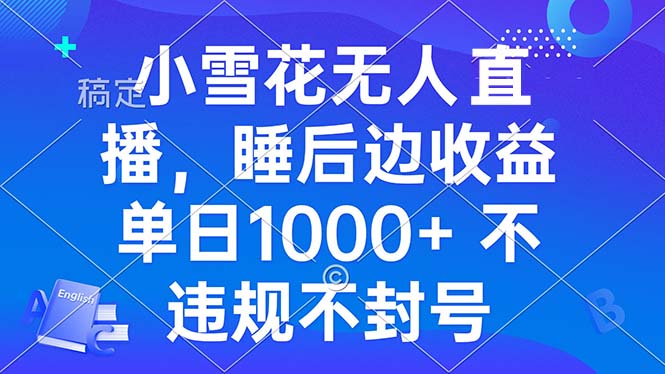 小雪花无人直播 睡后收益单日1000+ 零粉丝新号开播 不违规 看完就会K叔网赚资源-网赚项目-副业赚钱-互联网创业-资源整合K叔网赚资源