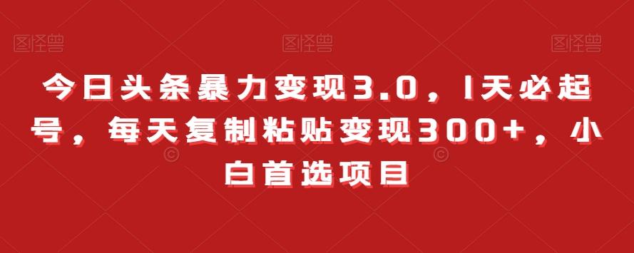 今日头条暴力变现3.0，1天必起号，每天复制粘贴变现300+，小白首选项目K叔网赚资源-网赚项目-副业赚钱-互联网创业-资源整合K叔网赚资源