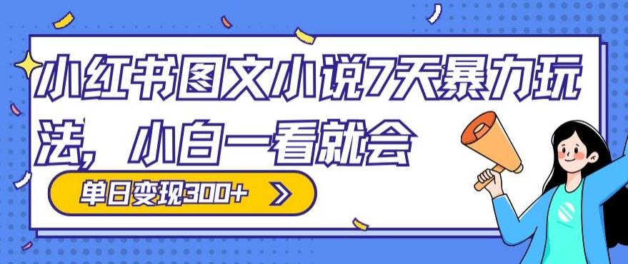 小红书图文小说7天暴力玩法，小白一看就会，单日变现300+K叔网赚资源-网赚项目-副业赚钱-互联网创业-资源整合K叔网赚资源