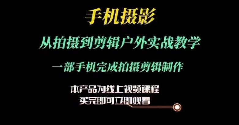 运镜剪辑实操课，手机摄影从拍摄到剪辑户外实战教学，一部手机完成拍摄剪辑制作K叔网赚资源-网赚项目-副业赚钱-互联网创业-资源整合K叔网赚资源