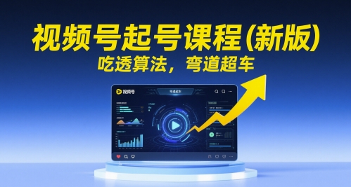 视频号起号课程(新版)，吃透算法，弯道超车K叔网赚资源-网赚项目-副业赚钱-互联网创业-资源整合K叔网赚资源