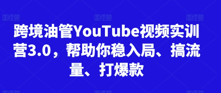 跨境油管YouTube视频实训营3.0，帮助你稳入局、搞流量、打爆款(更新2025)K叔网赚资源-网赚项目-副业赚钱-互联网创业-资源整合K叔网赚资源