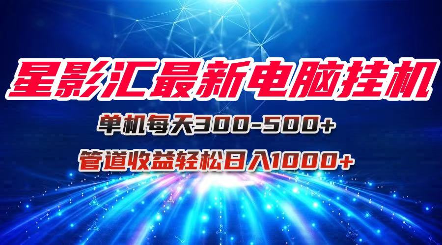 星影汇最新电脑挂机单机每天300+团队管道收益轻松日入1000+K叔网赚资源-网赚项目-副业赚钱-互联网创业-资源整合K叔网赚资源