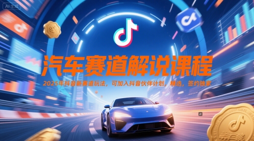 汽车赛道解说课程，2025年抖音新赛道玩法，可加入抖音伙伴计划，精选，签约独家K叔网赚资源-网赚项目-副业赚钱-互联网创业-资源整合K叔网赚资源
