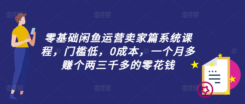 零基础闲鱼运营卖家篇系统课程，门槛低，0成本，一个月多赚个两三千多的零花钱K叔网赚资源-网赚项目-副业赚钱-互联网创业-资源整合K叔网赚资源