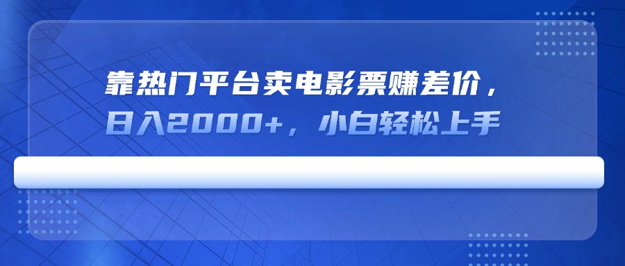 靠热门平台卖电影票赚差价，日入2000+，小白轻松上手K叔网赚资源-网赚项目-副业赚钱-互联网创业-资源整合K叔网赚资源