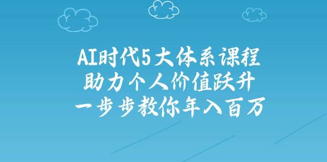 人工智能时代五大体系课程：助力个人价值跃升，一步步教你年入百万K叔网赚资源-网赚项目-副业赚钱-互联网创业-资源整合K叔网赚资源