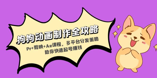 狗狗动画制作全攻略：Pr+剪映+Ae课程，多平台分发策略助你快速起号赚钱K叔网赚资源-网赚项目-副业赚钱-互联网创业-资源整合K叔网赚资源