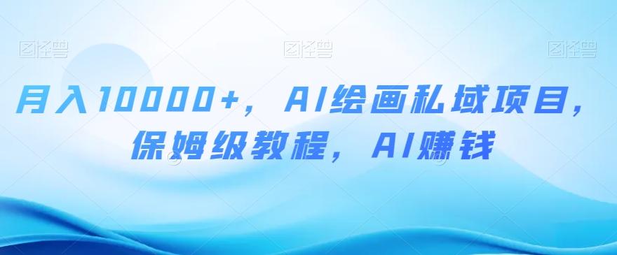 月入10000+，AI绘画私域项目，保姆级教程，AI赚钱【揭秘】K叔网赚资源-网赚项目-副业赚钱-互联网创业-资源整合K叔网赚资源
