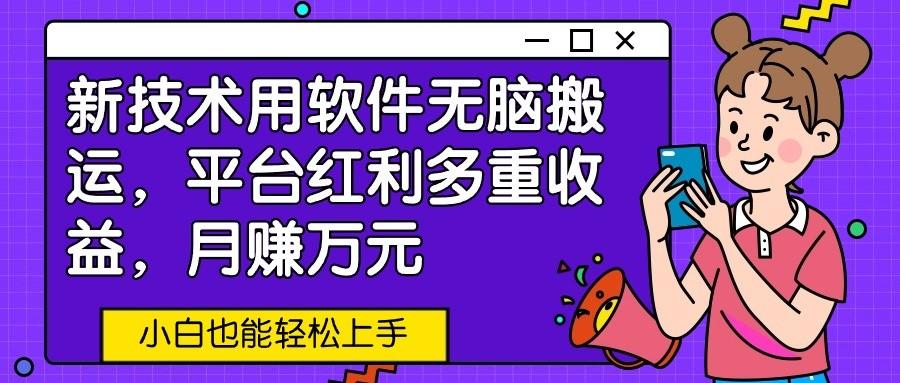 新技术用软件无脑搬运，平台红利多重收益，月赚万元，小白也能轻松上手K叔网赚资源-网赚项目-副业赚钱-互联网创业-资源整合K叔网赚资源