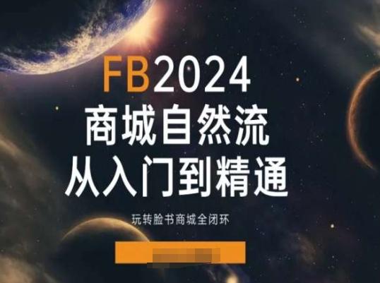 2024Faceboo商城自然流(从入门到精通)，玩转脸书商城全闭环K叔网赚资源-网赚项目-副业赚钱-互联网创业-资源整合K叔网赚资源