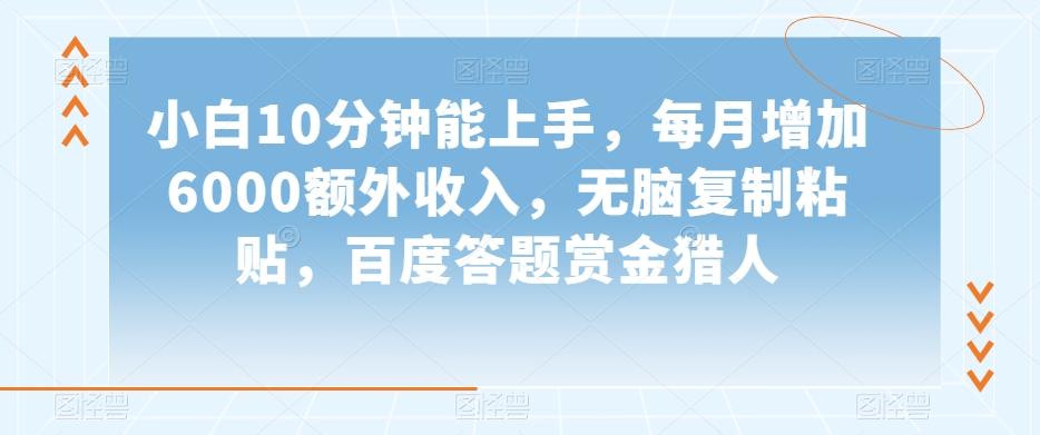 小白10分钟能上手，每月增加6000额外收入，无脑复制粘贴‌，百度答题赏金猎人【揭秘】K叔网赚资源-网赚项目-副业赚钱-互联网创业-资源整合K叔网赚资源
