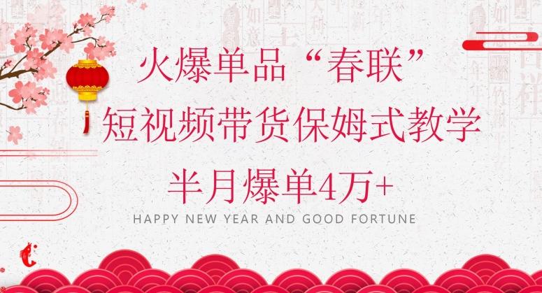 蓝海风口项目，火爆单品“春联”短视频带货保姆式教学，半月爆单4万+【揭秘】K叔网赚资源-网赚项目-副业赚钱-互联网创业-资源整合K叔网赚资源