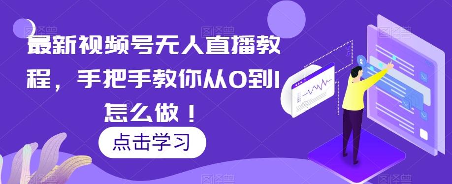 最新视频号无人直播教程，手把手教你从0到1怎么做！K叔网赚资源-网赚项目-副业赚钱-互联网创业-资源整合K叔网赚资源