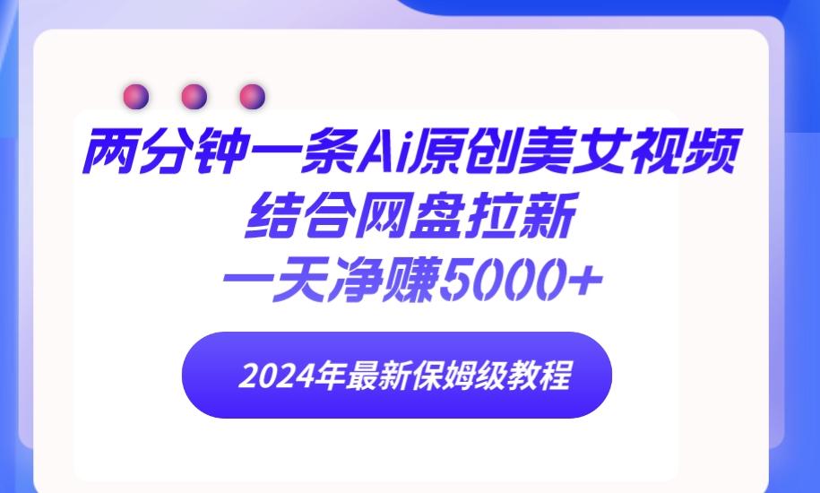 (9484期)两分钟一条Ai原创美女视频结合网盘拉新，一天净赚5000+ 24年最新保姆级教程K叔网赚资源-网赚项目-副业赚钱-互联网创业-资源整合K叔网赚资源