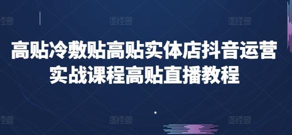高贴冷敷贴高贴实体店抖音运营实战课程高贴直播教程K叔网赚资源-网赚项目-副业赚钱-互联网创业-资源整合K叔网赚资源
