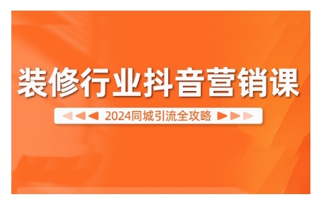 2024装修行业抖音营销课，同城引流全攻略K叔网赚资源-网赚项目-副业赚钱-互联网创业-资源整合K叔网赚资源