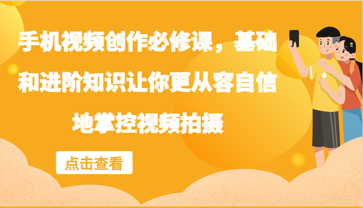 手机视频创作必修课，基础和进阶知识让你更从容自信地掌控视频拍摄K叔网赚资源-网赚项目-副业赚钱-互联网创业-资源整合K叔网赚资源