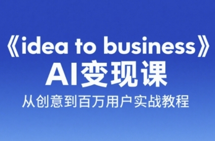 《idea to business》AI变成变现课，从创意到百万用户实战教程K叔网赚资源-网赚项目-副业赚钱-互联网创业-资源整合K叔网赚资源