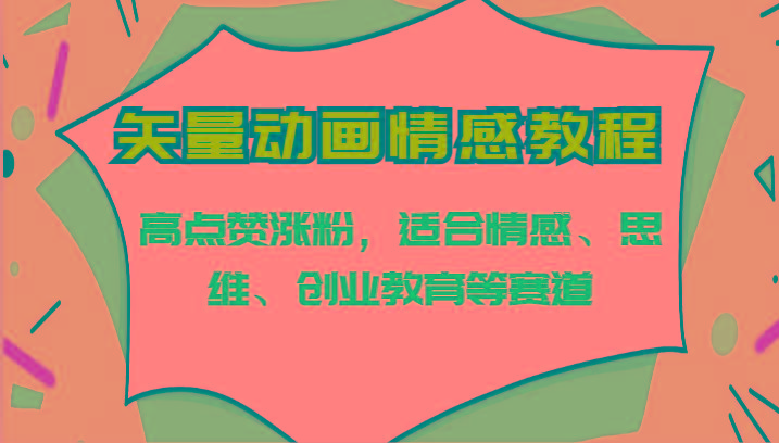 矢量动画情感教程-高点赞涨粉，适合情感、思维、创业教育等赛道K叔网赚资源-网赚项目-副业赚钱-互联网创业-资源整合K叔网赚资源