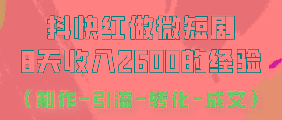 抖快做微短剧，8天收入2600+的实操经验，从前端设置到后期转化手把手教！K叔网赚资源-网赚项目-副业赚钱-互联网创业-资源整合K叔网赚资源