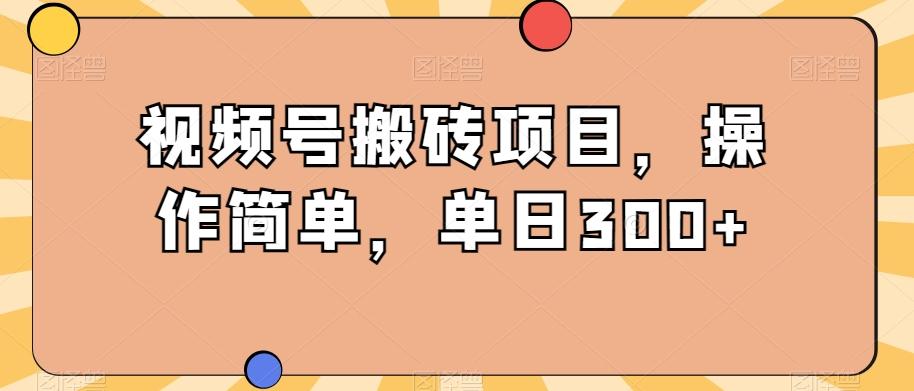 视频号搬砖项目，操作简单，单日300+K叔网赚资源-网赚项目-副业赚钱-互联网创业-资源整合K叔网赚资源