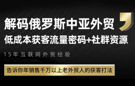 俄罗斯中亚外贸低成本获客流，告诉你年销售千万以上老外贸人的获客打法K叔网赚资源-网赚项目-副业赚钱-互联网创业-资源整合K叔网赚资源