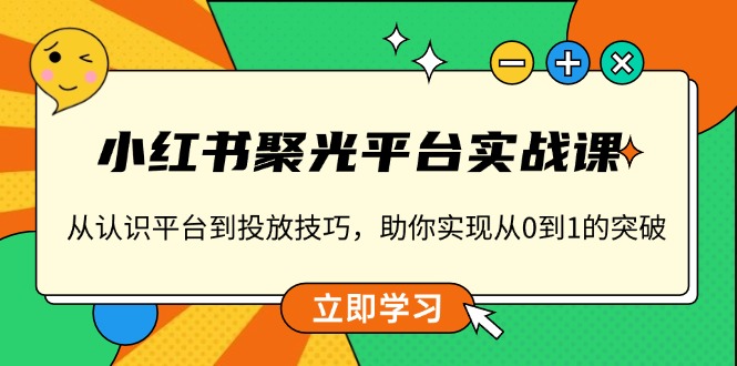 小红书 聚光平台实战课，从认识平台到投放技巧，助你实现从0到1的突破K叔网赚资源-网赚项目-副业赚钱-互联网创业-资源整合K叔网赚资源
