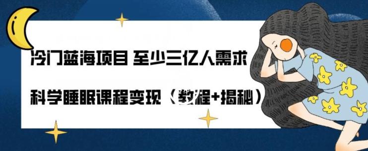 冷门蓝海项目至少三亿人需求科学睡眠课程变现（教程+揭秘）K叔网赚资源-网赚项目-副业赚钱-互联网创业-资源整合K叔网赚资源