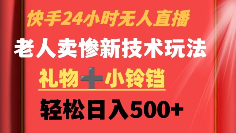 快手24小时无人直播，老人卖惨最新技术玩法，礼物+小铃铛，轻松日入500+【揭秘】K叔网赚资源-网赚项目-副业赚钱-互联网创业-资源整合K叔网赚资源