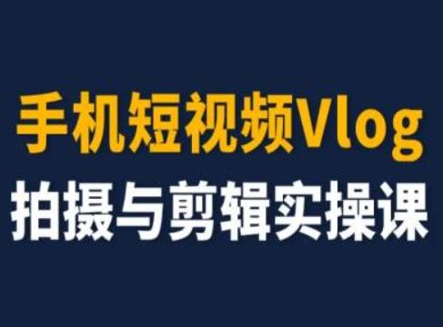 手机短视频Vlog拍摄与剪辑实操课，小白变大师K叔网赚资源-网赚项目-副业赚钱-互联网创业-资源整合K叔网赚资源