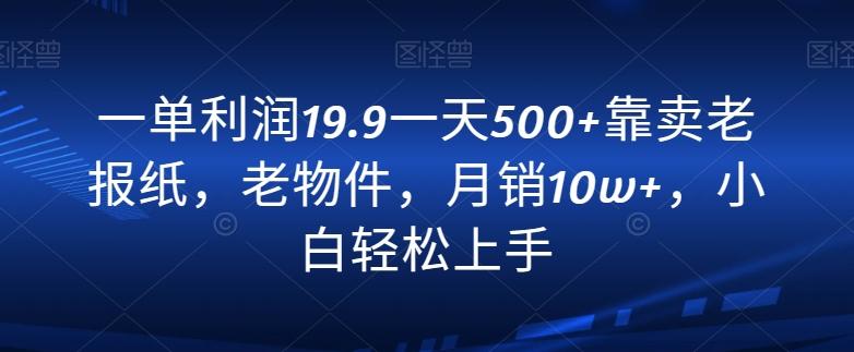 一单利润19.9一天500+靠卖老报纸，老物件，月销10w+，小白轻松上手K叔网赚资源-网赚项目-副业赚钱-互联网创业-资源整合K叔网赚资源