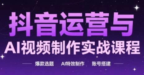 抖音运营与AI视频制作实战课程，爆款选题-AI特效制作-账号搭建K叔网赚资源-网赚项目-副业赚钱-互联网创业-资源整合K叔网赚资源