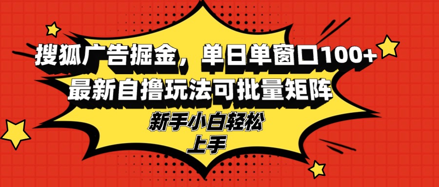 搜狐广告掘金，单日单窗口100+，最新自撸玩法可批量矩阵，适合新手小白K叔网赚资源-网赚项目-副业赚钱-互联网创业-资源整合K叔网赚资源