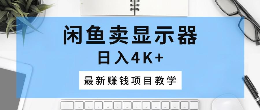 闲鱼卖显示器，日入4K+，最新赚钱项目教学K叔网赚资源-网赚项目-副业赚钱-互联网创业-资源整合K叔网赚资源